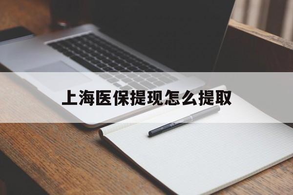 莆田上海医保提现怎么提取(上海医保提现怎么提取出来)