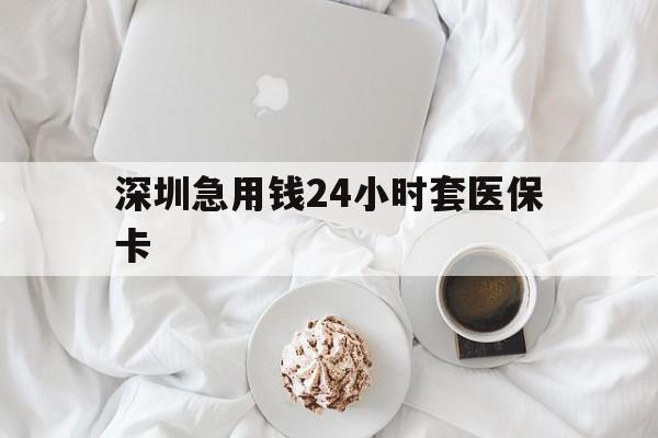 莆田深圳急用钱24小时套医保卡(急用钱周转就找微粒贷小额贷款)