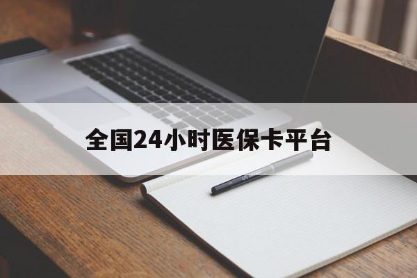 莆田全国24小时医保卡平台(24小时医疗免费咨询)