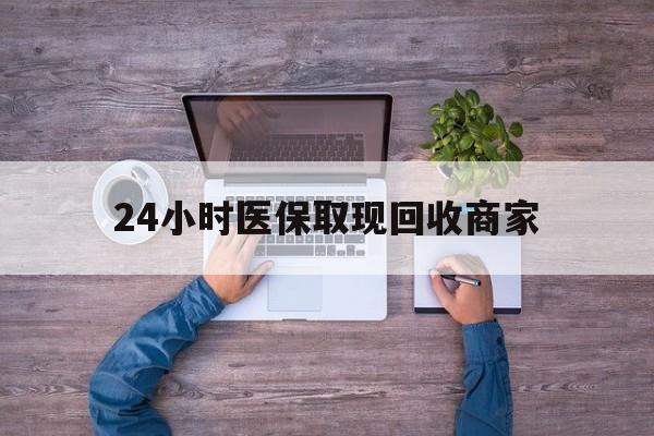 莆田24小时医保取现回收商家(医保卡套取现金渠道)