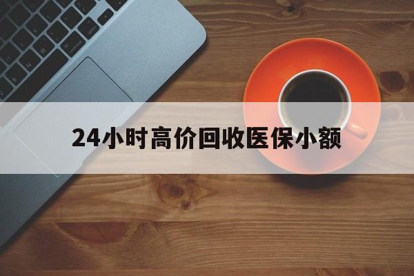 莆田24小时高价回收医保小额(求一个套医保卡的黄牛)