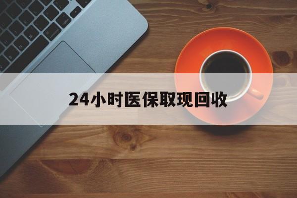 莆田24小时医保取现回收(医保提取中介联系方式)