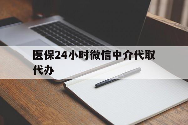莆田医保24小时微信中介代取代办(代办医疗保险中介怎么收费)