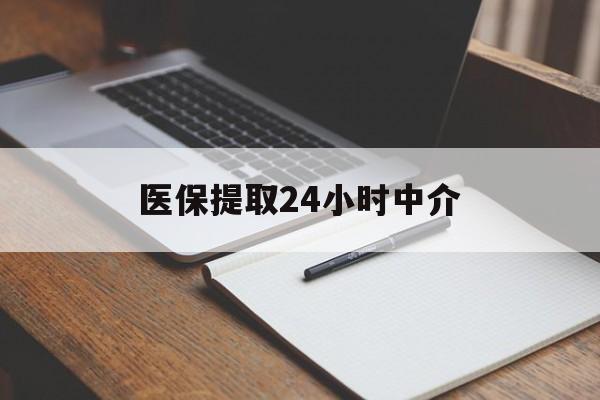 莆田医保提取24小时中介(医保提取24小时中介代办)