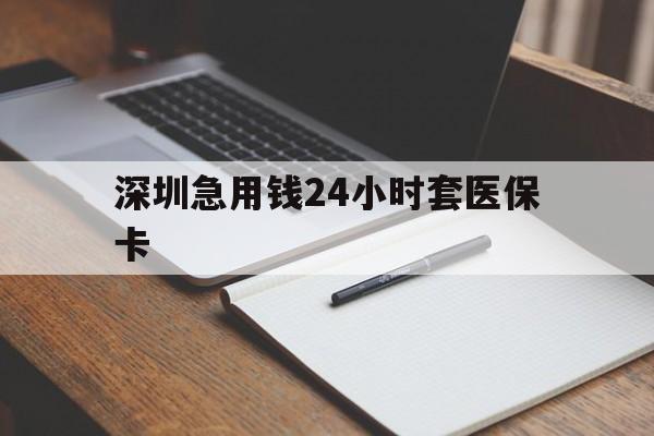 莆田深圳急用钱24小时套医保卡(24小时套医保卡联系方式)