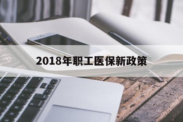 莆田2018年职工医保新政策(2018年职工医保新政策是什么)